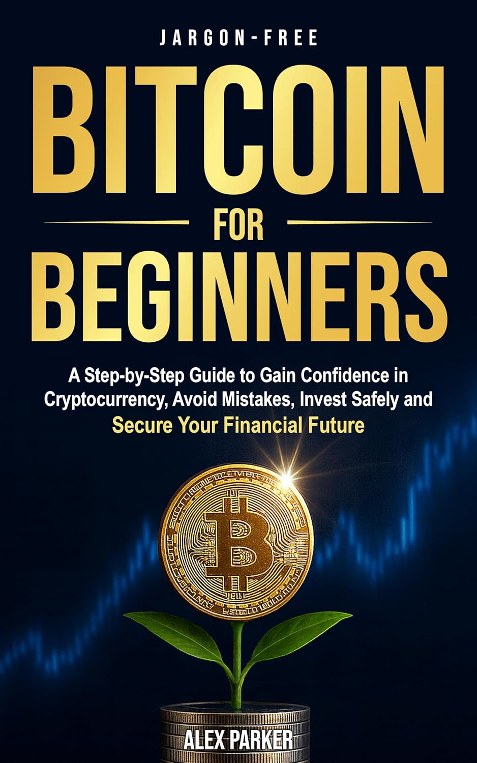Jargon-free Bitcoin for Beginners: A Step-by-Step Guide to Gain Confidence in Cryptocurrency, Avoid Mistakes, Invest Safely and Secure Your Financial Future